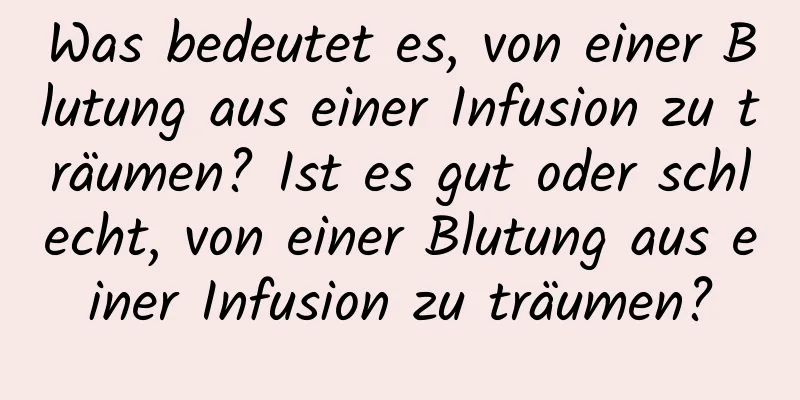 Was bedeutet es, von einer Blutung aus einer Infusion zu träumen? Ist es gut oder schlecht, von einer Blutung aus einer Infusion zu träumen?