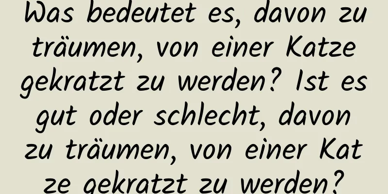 Was bedeutet es, davon zu träumen, von einer Katze gekratzt zu werden? Ist es gut oder schlecht, davon zu träumen, von einer Katze gekratzt zu werden?