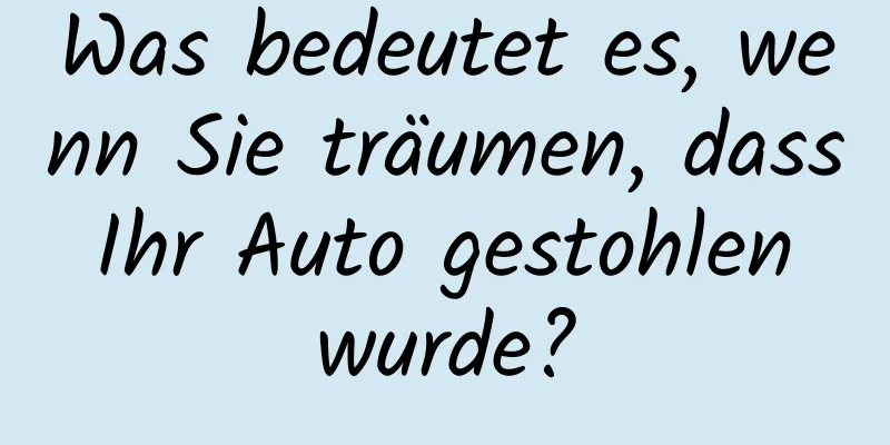 Was bedeutet es, wenn Sie träumen, dass Ihr Auto gestohlen wurde?