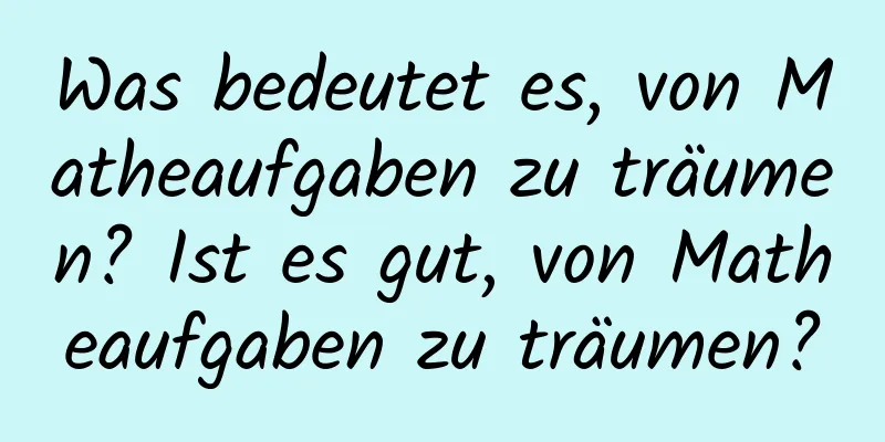 Was bedeutet es, von Matheaufgaben zu träumen? Ist es gut, von Matheaufgaben zu träumen?