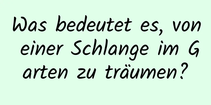 Was bedeutet es, von einer Schlange im Garten zu träumen?