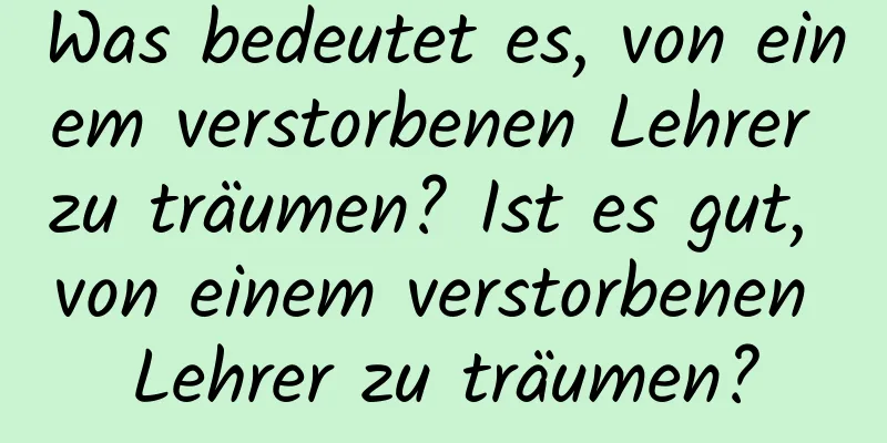 Was bedeutet es, von einem verstorbenen Lehrer zu träumen? Ist es gut, von einem verstorbenen Lehrer zu träumen?