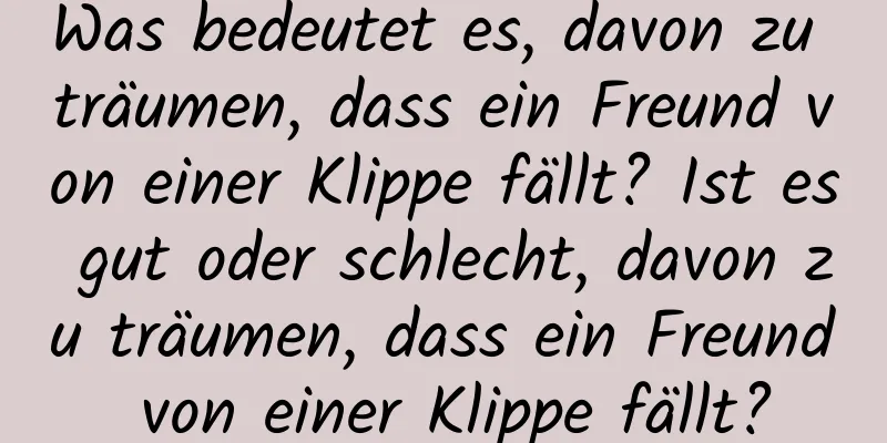 Was bedeutet es, davon zu träumen, dass ein Freund von einer Klippe fällt? Ist es gut oder schlecht, davon zu träumen, dass ein Freund von einer Klippe fällt?