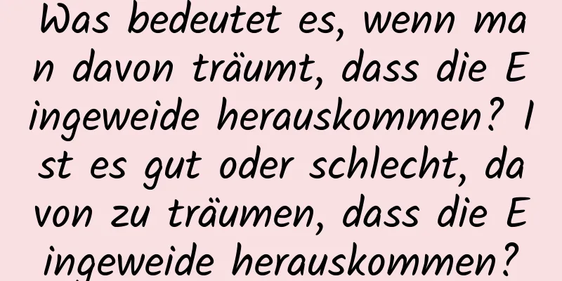 Was bedeutet es, wenn man davon träumt, dass die Eingeweide herauskommen? Ist es gut oder schlecht, davon zu träumen, dass die Eingeweide herauskommen?