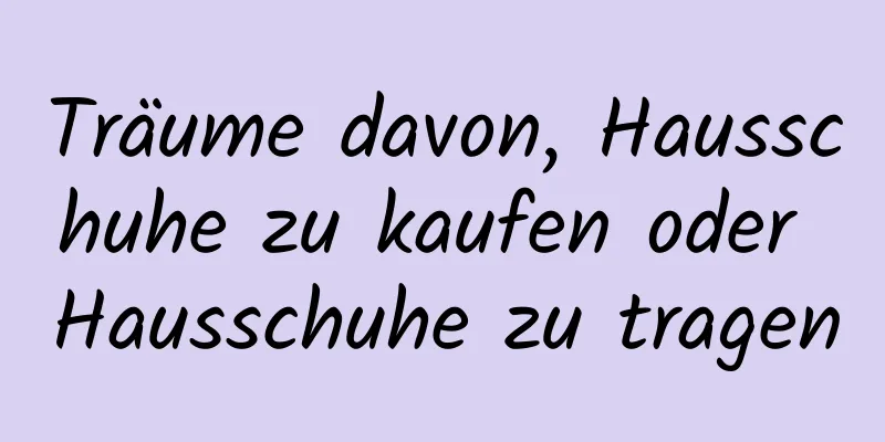 Träume davon, Hausschuhe zu kaufen oder Hausschuhe zu tragen