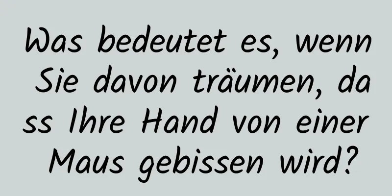 Was bedeutet es, wenn Sie davon träumen, dass Ihre Hand von einer Maus gebissen wird?