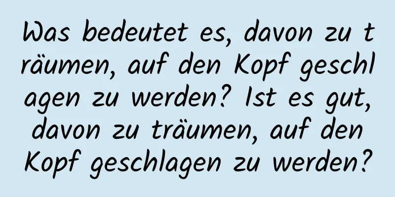 Was bedeutet es, davon zu träumen, auf den Kopf geschlagen zu werden? Ist es gut, davon zu träumen, auf den Kopf geschlagen zu werden?