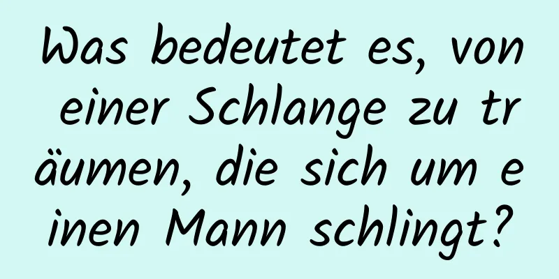 Was bedeutet es, von einer Schlange zu träumen, die sich um einen Mann schlingt?