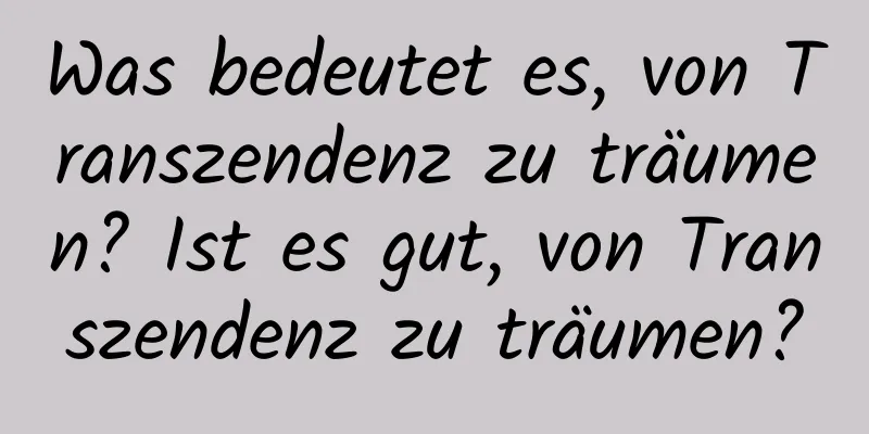 Was bedeutet es, von Transzendenz zu träumen? Ist es gut, von Transzendenz zu träumen?