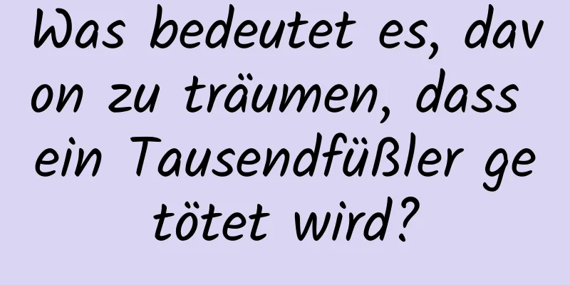 Was bedeutet es, davon zu träumen, dass ein Tausendfüßler getötet wird?