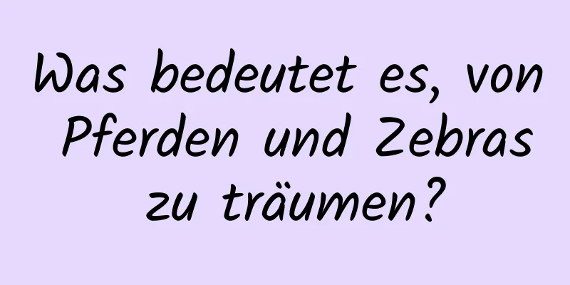 Was bedeutet es, von Pferden und Zebras zu träumen?