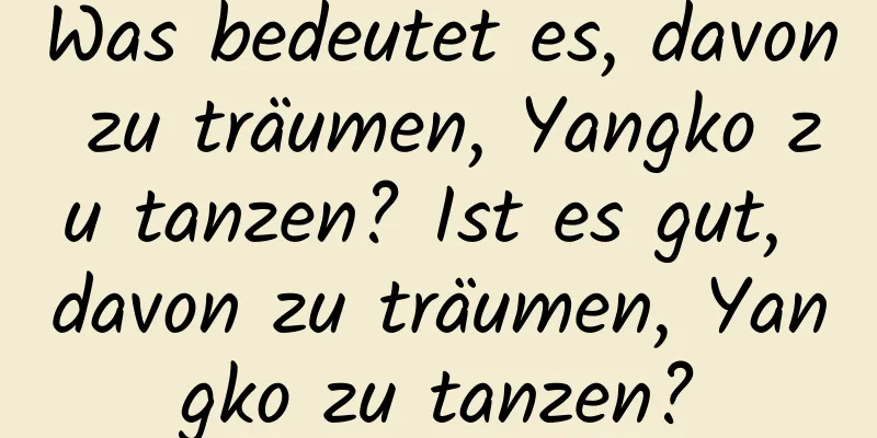 Was bedeutet es, davon zu träumen, Yangko zu tanzen? Ist es gut, davon zu träumen, Yangko zu tanzen?