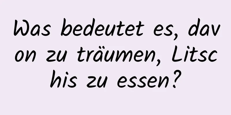 Was bedeutet es, davon zu träumen, Litschis zu essen?