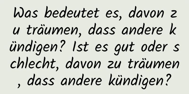 Was bedeutet es, davon zu träumen, dass andere kündigen? Ist es gut oder schlecht, davon zu träumen, dass andere kündigen?