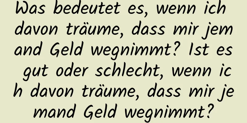 Was bedeutet es, wenn ich davon träume, dass mir jemand Geld wegnimmt? Ist es gut oder schlecht, wenn ich davon träume, dass mir jemand Geld wegnimmt?