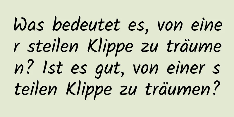 Was bedeutet es, von einer steilen Klippe zu träumen? Ist es gut, von einer steilen Klippe zu träumen?