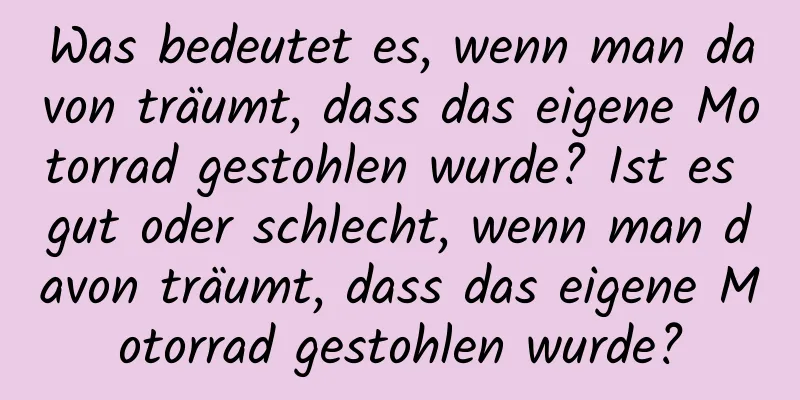 Was bedeutet es, wenn man davon träumt, dass das eigene Motorrad gestohlen wurde? Ist es gut oder schlecht, wenn man davon träumt, dass das eigene Motorrad gestohlen wurde?