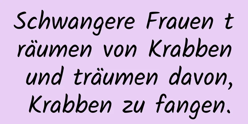 Schwangere Frauen träumen von Krabben und träumen davon, Krabben zu fangen.