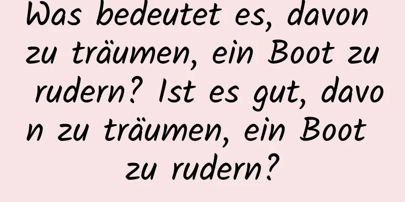 Was bedeutet es, davon zu träumen, ein Boot zu rudern? Ist es gut, davon zu träumen, ein Boot zu rudern?