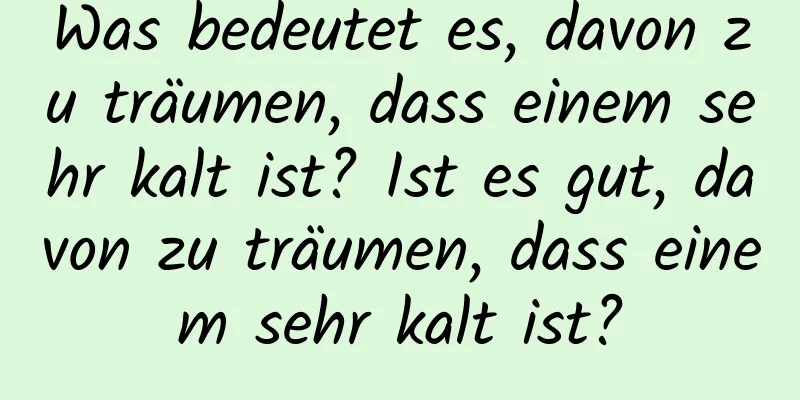 Was bedeutet es, davon zu träumen, dass einem sehr kalt ist? Ist es gut, davon zu träumen, dass einem sehr kalt ist?