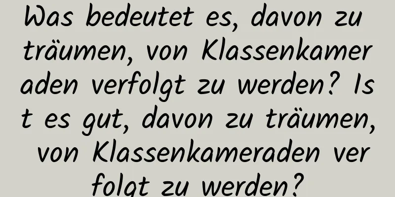 Was bedeutet es, davon zu träumen, von Klassenkameraden verfolgt zu werden? Ist es gut, davon zu träumen, von Klassenkameraden verfolgt zu werden?