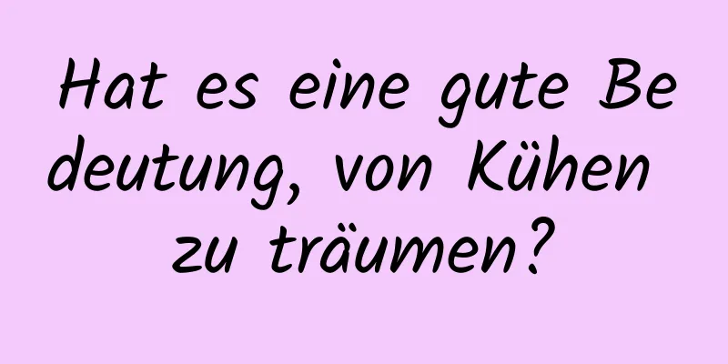 Hat es eine gute Bedeutung, von Kühen zu träumen?