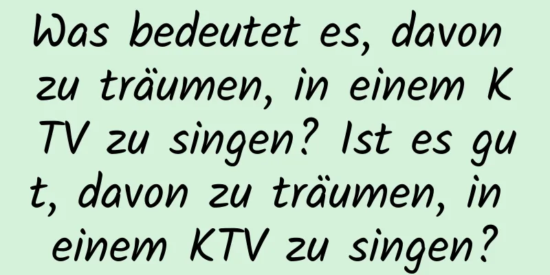 Was bedeutet es, davon zu träumen, in einem KTV zu singen? Ist es gut, davon zu träumen, in einem KTV zu singen?