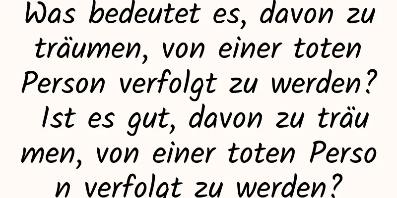 Was bedeutet es, davon zu träumen, von einer toten Person verfolgt zu werden? Ist es gut, davon zu träumen, von einer toten Person verfolgt zu werden?