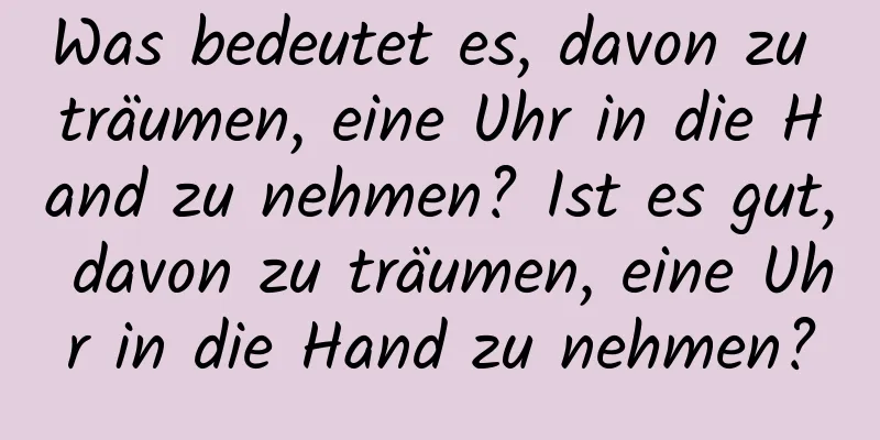 Was bedeutet es, davon zu träumen, eine Uhr in die Hand zu nehmen? Ist es gut, davon zu träumen, eine Uhr in die Hand zu nehmen?