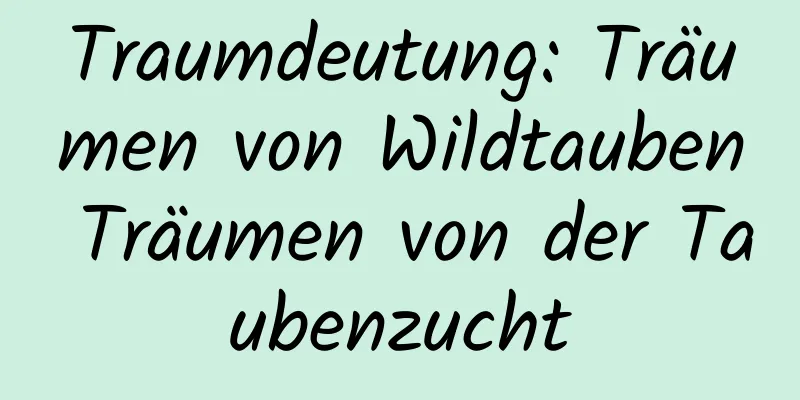 Traumdeutung: Träumen von Wildtauben Träumen von der Taubenzucht