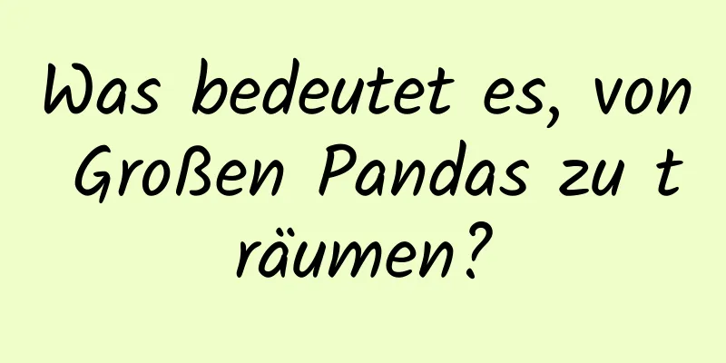 Was bedeutet es, von Großen Pandas zu träumen?