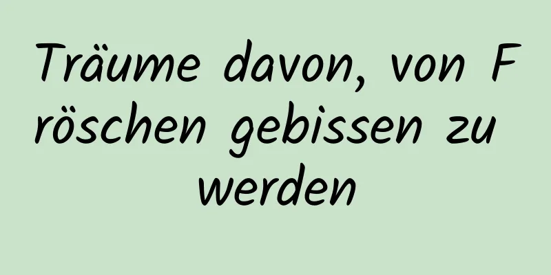 Träume davon, von Fröschen gebissen zu werden