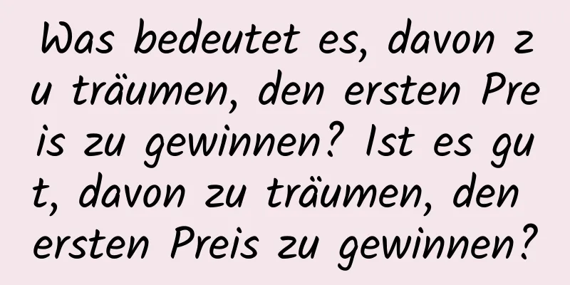 Was bedeutet es, davon zu träumen, den ersten Preis zu gewinnen? Ist es gut, davon zu träumen, den ersten Preis zu gewinnen?