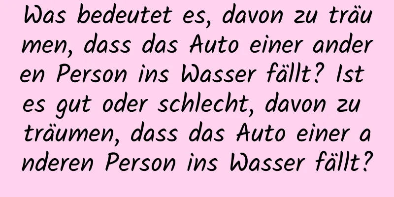 Was bedeutet es, davon zu träumen, dass das Auto einer anderen Person ins Wasser fällt? Ist es gut oder schlecht, davon zu träumen, dass das Auto einer anderen Person ins Wasser fällt?