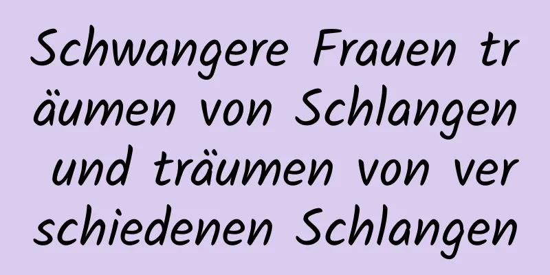 Schwangere Frauen träumen von Schlangen und träumen von verschiedenen Schlangen