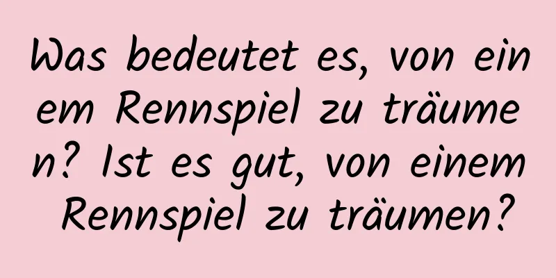 Was bedeutet es, von einem Rennspiel zu träumen? Ist es gut, von einem Rennspiel zu träumen?