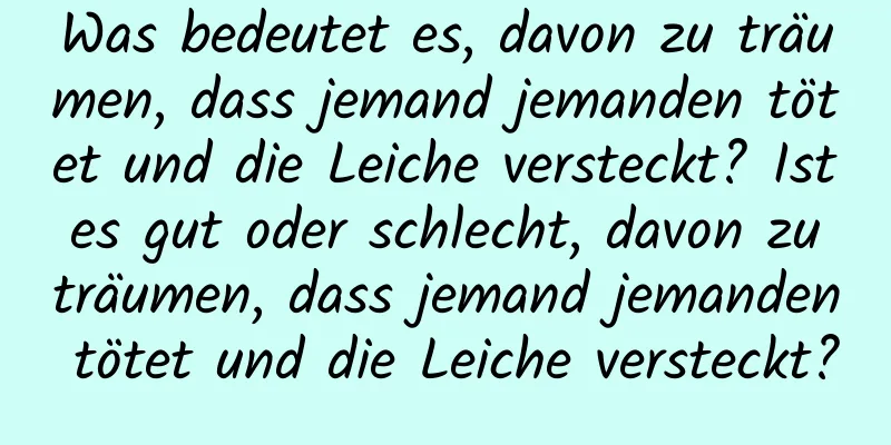 Was bedeutet es, davon zu träumen, dass jemand jemanden tötet und die Leiche versteckt? Ist es gut oder schlecht, davon zu träumen, dass jemand jemanden tötet und die Leiche versteckt?