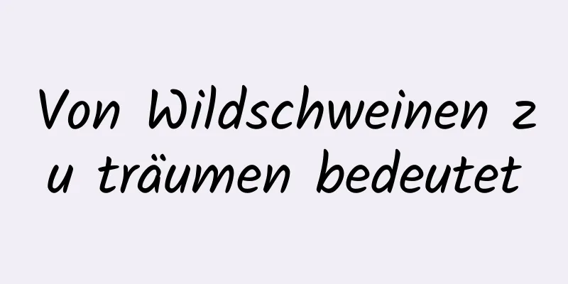 Von Wildschweinen zu träumen bedeutet