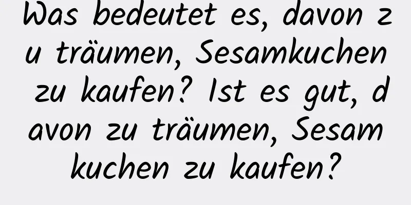 Was bedeutet es, davon zu träumen, Sesamkuchen zu kaufen? Ist es gut, davon zu träumen, Sesamkuchen zu kaufen?