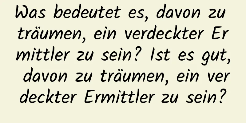 Was bedeutet es, davon zu träumen, ein verdeckter Ermittler zu sein? Ist es gut, davon zu träumen, ein verdeckter Ermittler zu sein?