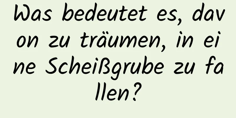 Was bedeutet es, davon zu träumen, in eine Scheißgrube zu fallen?