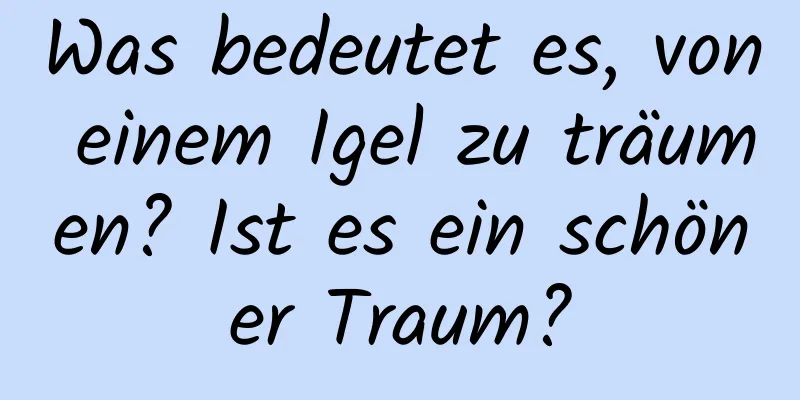 Was bedeutet es, von einem Igel zu träumen? Ist es ein schöner Traum?