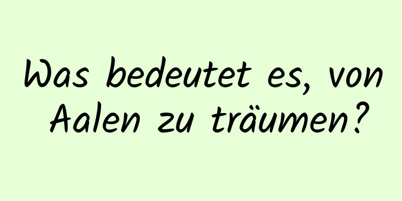 Was bedeutet es, von Aalen zu träumen?