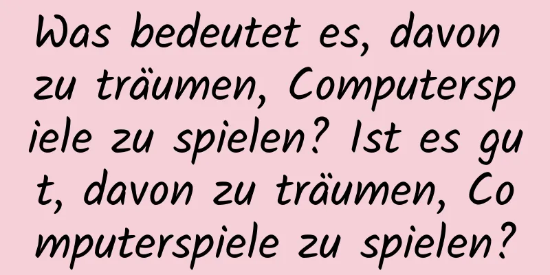 Was bedeutet es, davon zu träumen, Computerspiele zu spielen? Ist es gut, davon zu träumen, Computerspiele zu spielen?