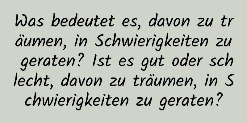 Was bedeutet es, davon zu träumen, in Schwierigkeiten zu geraten? Ist es gut oder schlecht, davon zu träumen, in Schwierigkeiten zu geraten?