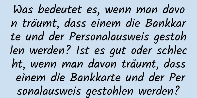 Was bedeutet es, wenn man davon träumt, dass einem die Bankkarte und der Personalausweis gestohlen werden? Ist es gut oder schlecht, wenn man davon träumt, dass einem die Bankkarte und der Personalausweis gestohlen werden?