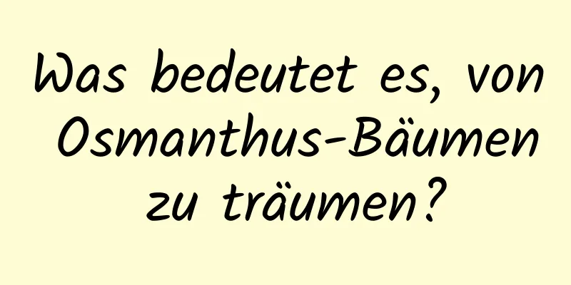 Was bedeutet es, von Osmanthus-Bäumen zu träumen?