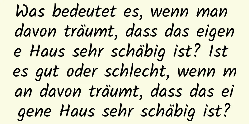 Was bedeutet es, wenn man davon träumt, dass das eigene Haus sehr schäbig ist? Ist es gut oder schlecht, wenn man davon träumt, dass das eigene Haus sehr schäbig ist?