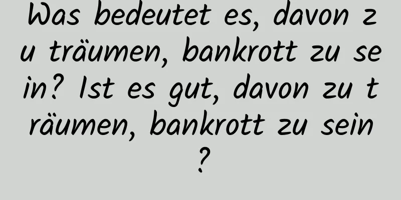 Was bedeutet es, davon zu träumen, bankrott zu sein? Ist es gut, davon zu träumen, bankrott zu sein?