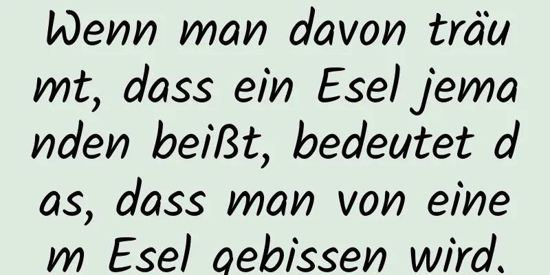 Wenn man davon träumt, dass ein Esel jemanden beißt, bedeutet das, dass man von einem Esel gebissen wird.